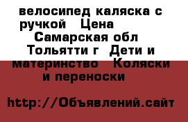 велосипед каляска с ручкой › Цена ­ 1 500 - Самарская обл., Тольятти г. Дети и материнство » Коляски и переноски   